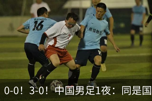 0-0！3-0！中国男足1夜：同是国家队，差距这么大？老大哥没面子